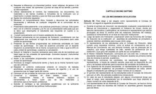 e) Respetar la diferencia y la diversidad política, racial, religiosa, de género o de
   cualquier otra índole, las opiniones o puntos de vista de los demás y permitir
   su libre expresión;
f) Utilizar debidamente el nombre, las instalaciones, los documentos, los                                           CAPÍTULO DECIMO SEPTIMO
   materiales y los bienes muebles e inmuebles de la institución con el
   tratamiento y cuidado debidos y para los fines que estén destinados;                                        DE LOS MECANISMOS DE ELECCIÓN
g) Agotar los conductos regulares;
h) Mantener un comportamiento ético, honesto y denunciar las actividades                 Artículo 50. Para elegir y ser elegido como representante al Consejo de
   fraudulentas y delictivas de cualquier integrante de la comunidad de la               Dirección, se seguirá el siguiente procedimiento:
   institución.
i) Presentarse adecuadamente a las prácticas preclínicas y clínicas. Esto quiere         a) Durante el período de inducción, los estudiantes analizarán conjuntamente el
   decir con el uniforme completo y en fin con la presentación adecuada que por             Manual de Convivencia y organizarán el Gobierno de Grupo, donde por
   la labor que desempeña el estudiante sea requerida en cuanto a su                        elección democrática y participativa, se nombrará el representante que será el
   presentación.                                                                            encargado de llevar la vocería ante las instancias directivas del Instituto.
j) Cumplir puntualmente con el horario establecido de clases.                               Quedará el nombramiento en el Acta de Inducción Institucional.
k) Participar activamente en los procesos de formación, cumplimiento con las             b) Luego de darse una motivación y explicación sobre las funciones del Consejo
   obligaciones que conducen al logro de los objetivos propuestos para cada                 de Dirección de la institución, en asamblea de estudiantes se procederá a
   unidad de aprendizaje.                                                                   postular distintos candidatos para ocupar dicho cargo.
l) Presentar en las fechas programadas las evidencias solicitadas en cada                c) El representante de los estudiantes ante el Consejo de Dirección, debe
   unidad de aprendizaje. En caso de ausencia concertar con el docente                      cumplir unos requisitos mínimos, como el actuar en consonancia con el
   respectivo la presentación de la misma, la ausencia en más o igual al 25% en             Manual de Convivencia, ser una persona honesta, que se preocupe por lo
   cada unidad de aprendizaje, ocasiona su cancelación.                                     colectivo, que tenga cualidades de líder, sentido de pertenencia por la
m) Adquirir el material o insumos necesarios para cada una de las practicas que             institución y que goce del respaldo por parte de sus compañeros.
   haya lugar en las unidades de aprendizaje. (incluidos equipos, instrumental           d) El Rector mediante Resolución, convocará por una sola vez, a elección del
   material consumible)                                                                     estudiante representante al Consejo de Dirección durante los primeros treinta
n) Asistir a las actividades programadas como acciones de mejora en cada                    días de iniciarse el período académico.
   unidad de aprendizaje.                                                                e) Después de conocerse los candidatos, los estudiantes elegirán                  su
o) Promover la imagen institucional dentro y fuera de la misma haciendo buen                representante a través de votación secreta, para esto se dispondrá de una
   uso del uniforme.                                                                        urna y de tarjetas suficientes para la escritura del candidato de preferencia.
p) Respetar el uniforme institucional evitando el consumo de bebidas                     f) Con vigilancia de los propios estudiantes, un representante de los profesores
   alcohólicas, sustancias psicoactivas, consumo de cigarrillo y el uso de                  y el coordinador académico, se procederá a contabilizar los votos, siendo
   accesorios que no hagan parte del mismo.                                                 elegido el estudiante que obtenga el mayor número en la votación.
q) Participar en las jornadas de inducción que realiza la Institución.                   g) El período del representante de los estudiantes ante el Consejo de Dirección
r) Conservar       y    mantener     en     buen     estado,       orden    y     aseo      será por un año, dos periodos académicos consecutivos.
   las     instalaciones    físicas,   el    material     didáctico,     equipos     y   h) En caso de que el estudiante elegido, por alguna circunstancia tenga que
   herramientas       y    hacer     buen      uso     de      los     materiales    y      dejar el cargo, será reemplazado por el estudiante que haya obtenido el
   elementos para la formación profesional.                                                 mayor número de votos después de él.
s) Solicitar el reintegro a las actividades académicas con la suficiente                 i) Los representantes de los docentes al Consejo de Dirección, se hará en forma
   anticipación, cumpliendo las políticas institucionales.                                  directa por todos los docentes del Instituto en asamblea general dispuesta
                                                                                            para tal efecto.
 