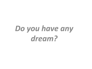 Do you have any
dream?
 