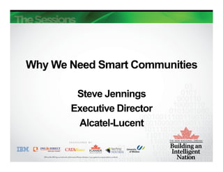 Why We Need Smart Communities

        Steve Jennings
       Executive Director
        Alcatel-Lucent
 