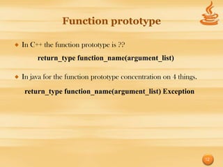 Function prototype

In C++ the function prototype is ??
     return_type function_name(argument_list)

In java for the function prototype concentration on 4 things.
return_type function_name(argument_list) Exception




                                                                12
 