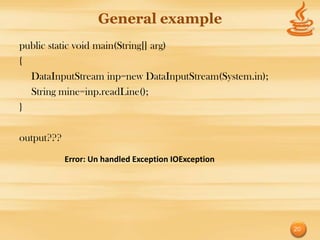 General example
public static void main(String[] arg)
{
  DataInputStream inp=new DataInputStream(System.in);
  String mine=inp.readLine();
}

output???
            Error: Un handled Exception IOException




                                                        20
 