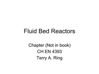 Fluid Bed Reactors
Chapter (Not in book)
CH EN 4393
Terry A. Ring
 