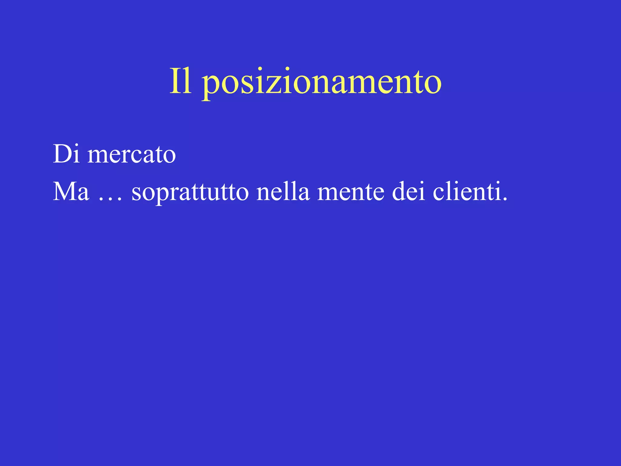 Il posizionamento  Di mercato Ma … soprattutto nella mente dei clienti. 