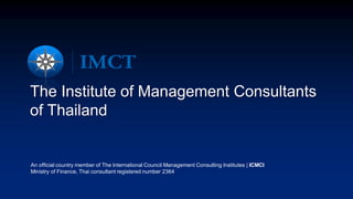 The Institute of Management Consultants
of Thailand
An official country member of The International Council Management Consulting Institutes | ICMCI
Ministry of Finance, Thai consultant registered number 2364
 
