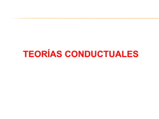 TEORÍAS CONDUCTUALES
 