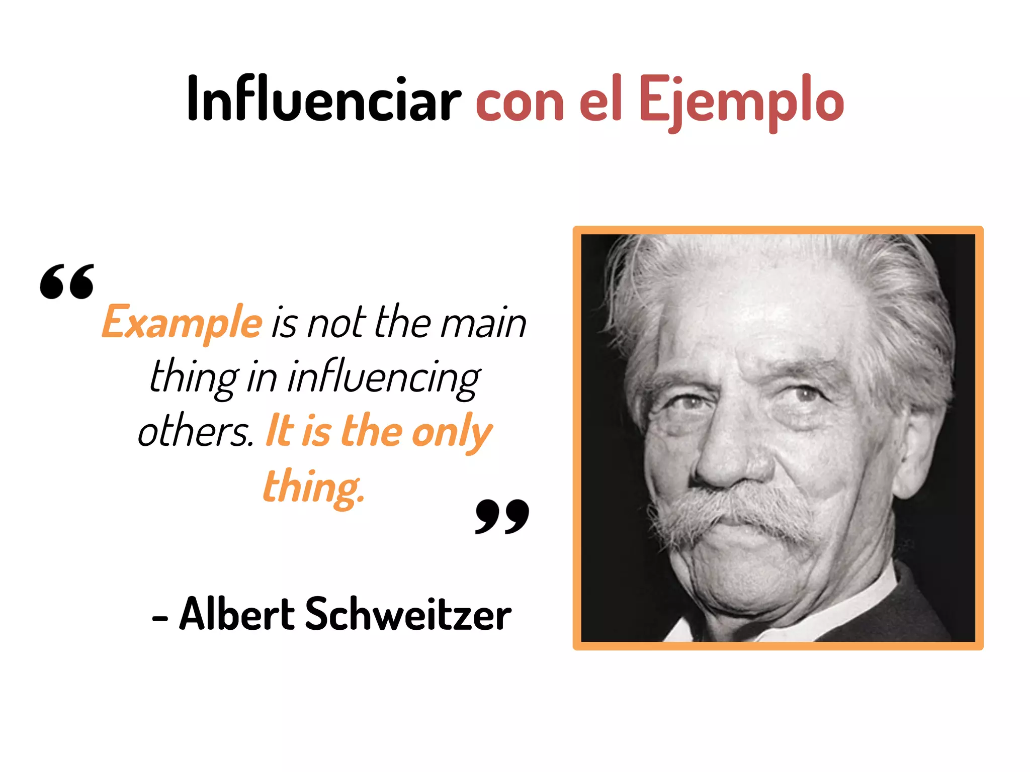 Influenciar con el Ejemplo
Example is not the main
thing in influencing
others. It is the only
thing.
- Albert Schweitzer
 