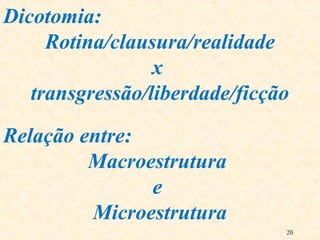 20
Dicotomia:
Rotina/clausura/realidade
x
transgressão/liberdade/ficção
Relação entre:
Macroestrutura
e
Microestrutura
 