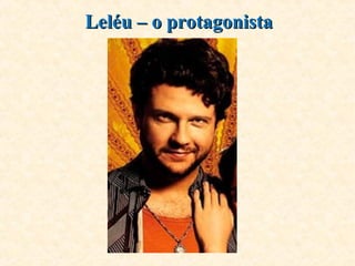 Leléu – o protagonistaLeléu – o protagonista
 