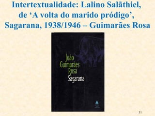 Intertextualidade: Lalino Salãthiel,
de ‘A volta do marido pródigo’,
Sagarana, 1938/1946 – Guimarães Rosa
31
 