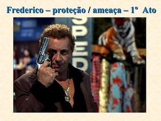 Frederico – proteção / ameaça – 1º AtoFrederico – proteção / ameaça – 1º Ato
 