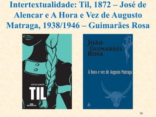 Intertextualidade: Til, 1872 – José de
Alencar e A Hora e Vez de Augusto
Matraga, 1938/1946 – Guimarães Rosa
36
 