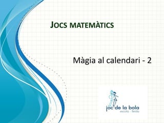 JOCS MATEMÀTICS

Màgia al calendari - 2

 