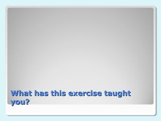 What has this exercise taught
you?
 