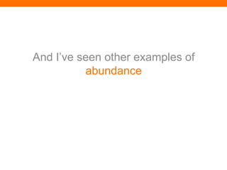 And I’ve seen other examples of
          abundance
 