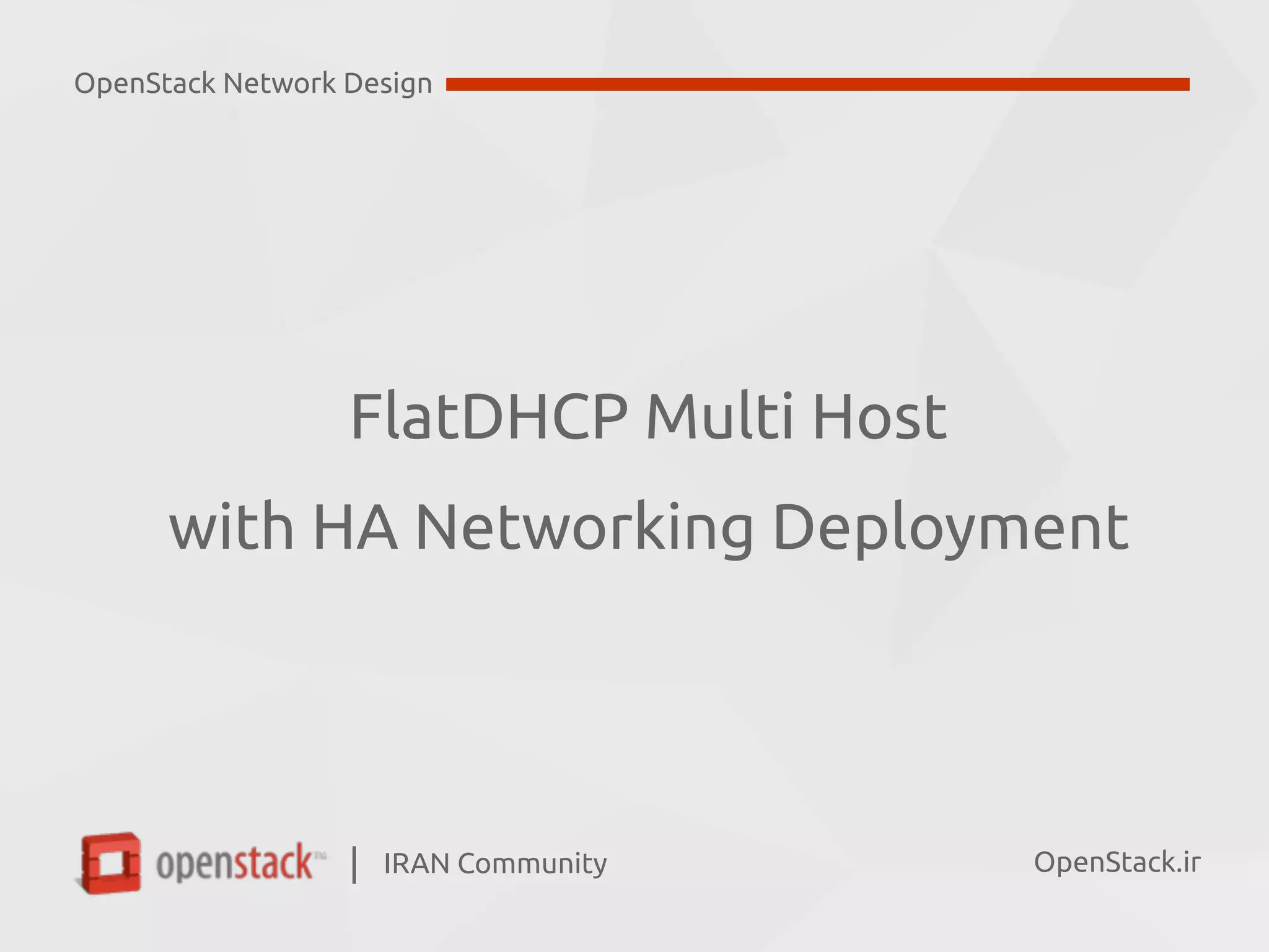 IRAN Community| OpenStack.ir
FlatDHCP Multi Host 
with HA Networking Deployment
OpenStack Network Design
 