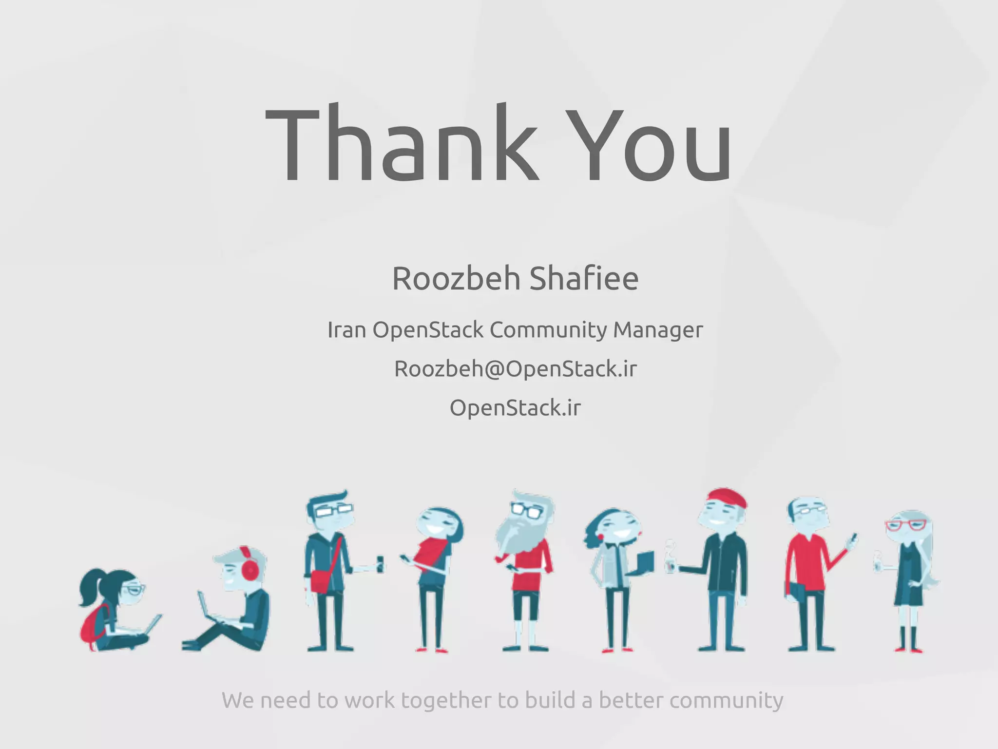 Roozbeh Shafiee
Iran OpenStack Community Manager
Roozbeh@OpenStack.ir
OpenStack.ir
Thank You
We need to work together to build a better community
 