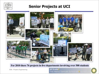 Senior Projects at UCI




  For 2010 there 76 projects in ﬁve departments involving over 500 students
E98: Project Engineering
 