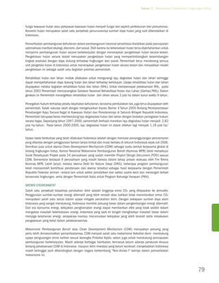Tujuan 7. Memastikan Kelestarian Lingkungan Hidup




fungsi kawasan hutan atau pelepasan kawasan hutan menjadi fungsi lain seperti perkebunan dan pemukiman.
Konversi hutan merupakan salah satu penyebab penurunannya sumber daya hutan yang sulit dikendalikan di
Indonesia.

Pemanfaatan pembangunan kehutanan dalam pembangunan nasional senantiasa diarahkan pada pencapaian
optimalisasi manfaat ekologi, ekonomi, dan sosial. Oleh karena itu keberadaan hutan terus dipertahankan untuk
menjamin pembangunan hutan secara berkelanjutan dengan menerapkan pengelolaan hutan secara lestari.
Pengelolaan hutan secara lestari merupakan pengelolaan hutan yang mempertimbangkan keseimbangan
tingkat produksi dengan daya dukung terhadap lingkungan dan sosial. Pemerintah terus mendorong semua
unit pengelola hutan di Indonesia untuk menerapkan pengelolaan hutan secara lestari dan menjadikan model
pengelolaan ini sebagai salah satu kegiatan prioritas pemerintah.

Rehabilitasi hutan dan lahan mutlak dilakukan untuk mengurangi laju degradasi hutan dan lahan sehingga
dapat mempertahankan daya dukung hutan dan lahan terhadap kehidupan. Upaya rehabilitasi hutan dan lahan
diupayakan melalui kegiatan rehabilitasi hutan dan lahan (RHL). Untuk mempercepat pelaksanaan RHL, pada
tahun 2003 Pemerintah mencanangkan Gerakan Nasional Rehabilitasi Hutan dan Lahan (Gerhan/RHL). Dalam
gerakan ini Pemerintah menargetkan rehabilitasi hutan dan lahan seluas 3 juta ha dalam kurun waktu 4 tahun.

Penegakan hukum terhadap pelaku kejahatan kehutanan, terutama pembalakan liar, juga terus diupayakan oleh
pemerintah. Salah satunya ialah dengan mengeluarkan Inpres Nomor 4 Tahun 2005 Tentang Pemberantasan
Penebangan Kayu Secara Ilegal di Kawasan Hutan dan Peredarannya di Seluruh Wilayah Republik Indonesia.
Pemerintah berupaya keras membendung laju degaradasi hutan dan lahan dengan tindakan penegakan hukum
secara tegas. Sepanjang tahun 1997-2000, pemerintah berhasil menekan laju degradasi hutan menjadi 2,83
juta ha/tahun. Pada tahun 2000-2005, laju degradasi hutan ini dapat ditekan lagi menjadi 1,18 juta ha/
tahun.

Upaya nyata berikutnya yang telah dilakukan Indonesia adalah dengan memulai penanggulangan pencemaran
yang ditandai dengan penggunaan bensin tanpa timbal dan mulai berlaku di seluruh Indonesia sejak Juli 2006.
Demikian pula untuk skema Clean Development Mechanism (CDM) sebagai suatu bentuk kerjasama global di
bidang lingkungan hidup, Komisi Nasional Mekanisme Pembangunan Bersih (Komnas MPB) telah menyetujui
Surat Persetujuan Proyek pada 24 perusahaan yang sudah memiliki Project Design Document (PDD) sesuai
CDM. Sementara terdapat 9 perusahaan yang masih berada dalam tahap proses evaluasi oleh Tim Teknis
Komnas MPB. Lebih lanjut, melalui skema Debt for Nature Swap (DNS), beberapa program pembangunan
telah memperoleh kontribusi pendanaan dari skema tersebut sebagai hasil kerjasama dengan Pemerintah
Republik Federasi Jerman –antara lain untuk sektor pendidikan dan sektor usaha kecil dan menengah terkait
konservasi lingkungan, serta dengan Pemerintah Italia untuk Program Keluarga Harapan (PKH).

Brown Environment
Salah satu penyebab terjadinya perubahan iklim adalah tingginya emisi CO2 yang dilepaskan ke atmosfer.
Penggunaan sumber-sumber energi alternatif yang lebih rendah atau bahkan tidak menimbulkan emisi CO2
merupakan salah satu solusi dalam upaya mitigasi perubahan iklim. Dengan kekayaan sumber daya alam
Indonesia yang sangat mendukung, Indonesia memiliki peluang besar dalam pengembangan energi alternatif.
Dari sisi konsumsi energi, kebijakan penghematan energi dapat memberikan efek yang tidak sedikit dalam
mengatasi masalah keterbatasan energi. Indonesia yang saat ini tengah menghadapi masalah besar dalam
menjaga ketahanan energi, selayaknya mampu merumuskan kebijakan yang lebih terarah serta melakukan
pengawasan yang ketat dalam pelaksanaannya.

Mekanisme Pembangunan Bersih atau Clean Development Mechanism (CDM) merupakan peluang yang
perlu lebih dimaksimalkan pemanfaatannya. CDM menjadi salah satu mekanisme fleksibel demi mendukung
upaya pengurangan emisi karbon sesuai kerangka Protokol Kyoto, selain juga untuk mendukung pencapaian
pembangunan berkelanjutan. Masih adanya berbagai hambatan, termasuk belum adanya peraturan khusus
tentang pelaksanaan CDM di Indonesia maupun iklim investasi yang belum kondusif, menyebabkan Indonesia
masih tertinggal jauh dibandingkan dengan negara berkembang ”Non-Annex I” lainnya dalam pemanfaatan
mekanisme ini.



                                                                                                                               79
 