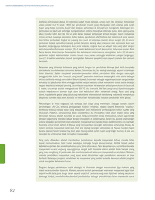 LAPORAN PERKEMBANGAN PENCAPAIAN MDGs INDONESIA 2007




                                   Dampak pemanasan global di Indonesia sudah mulai tampak, antara lain: (1) kenaikan temperatur
                                   udara sekitar 0,3 oC sejak 1990; (2) perubahan musim yang ditunjukkan oleh adanya pola curah
                                   hujan yang tidak menentu, banjir dan longsor, sementara di tempat lain mengalami kekeringan; (3)
                                   permukaan air laut naik sehingga mengakibatkan potensi hilangnya beberapa pulau kecil, garis pantai
                                   akan mundur lebih dari 60 cm ke arah darat, nelayan kehilangan tempat tinggal, makin meluasnya
                                   intrusi air laut, rusaknya ekosistem hutan bakau, perubahan sifat biofisik dan biokimia di zona pesisir,
                                   dan timbul perbedaan tingkat air pasang dan surut di beberapa daerah aliran sungai; (4) di sektor
                                   perikanan terjadi pemutihan karang, jumlah terumbu karang akan menurun dan komposisi ikan laut
                                   berubah, terganggunya kehidupan ikan jenis tertentu, migrasi ikan ke wilayah lain yang lebih dingin,
                                   serta kepunahan beberapa spesies; (5) di sektor kehutanan terjadi kepunahan beberapa spesies flora
                                   fauna karena tidak mampu beradaptasi dan kebakaran hutan karena peningkatan suhu; (6) di sektor
                                   pertanian terjadi keterlambatan musim tanam atau panen sehingga ketahanan pangan terganggu;
                                   dan (7) di sektor kesehatan, terjadi peningkatan frekuensi penyakit tropis seperti malaria dan demam
                                   berdarah.

                                   Persoalan yang dihadapi Indonesia yang terkait dengan isu perubahan iklimnya jauh lebih kompleks
                                   dari sekadar isu deforestasi dan emisi karbon. Sementara itu, isu ekologi-sosiologis sejauh ini terkesan
                                   tidak disentuh. Selain menjawab persoalan-persoalan akibat perubahan iklim dengan mencegah
                                   penggundulan hutan dan “mencari uang receh”, persoalan mendasar menyangkut krisis sosial sebagai
                                   akibat dari krisis ekologi sama sekali belum dijawab. Indonesia sebagai negara kepulauan sangat rentan
                                   terhadap isu perubahan iklim sehingga matriks belajar bersama untuk memahami syarat sosial ekologis
                                   negara kepulauan menjadi penting. Jika wilayah kepulauan ini terendam akibat permukaan air laut naik
                                   1 meter, urusannya adalah mengevakuasi 60-70 juta manusia. Hal lain yang harus dipertimbangkan
                                   adalah keterbatasan sumber daya alam dan kebutuhan akan konservasi energi. Pada saat yang
                                   sama, kapitalisme global yang didukung mekanisme internasional mendorong Indonesia memperluas
                                   eksplorasi sumber daya alam. Kondisi ini menafikan kompleksitas masalah perubahan iklim global.

                                   Perundingan di meja negosiasi tak terlepas dari siapa yang memimpin. Sebagai contoh, dalam
                                   perundingan UNFCCC tentang perdagangan karbon, misalnya, negara seperti Indonesia “dipaksa”
                                   berhitung tentang berapa dolar yang didapatkan dari mekanisme pembangunan bersih (CDM) yang
                                   dilakukan. Padahal, persoalannya tidak sesederhana itu. Perubahan tidak akan terjadi kalau yang
                                   kemudian berlaku adalah business as usual, tanpa perubahan sikap institusional, selain juga terkait
                                   dengan bagaimana interaksi rakyat dengan ekosistem di sekelilingnya. Selain itu, jurang kesenjangan
                                   antara kebijakan pemerintah dan kebutuhan masyarakat pun sangat lebar. Dalam konteks ini, bantuan
                                   Australia untuk omzet karbon di Papua yang mensyaratkan larangan deforestasi seharusnya dibawa ke
                                   dalam konteks masyarakat setempat. Dari sisi ekologi larangan deforestasi di Papua mungkin tepat
                                   karena lapisan tanah teratas (top soil) akan hilang akibat curah hujan yang tinggi. Namun, di sisi lain
                                   larangan itu seharusnya tidak merugikan masyarakat.

                                   Yang perlu dilakukan adalah memberikan pemahaman kepada masyarakat bahwa mereka tetap
                                   dapat memanfaatkan hasil hutan sekaligus menjaga fungsi konservasinya. Konflik terjadi akibat
                                   ketidakmengertian dan kesalahpahaman yang tidak diluruskan. Pada kenyataannya, pendidikan kepada
                                   masyarakat secara langsung sesungguhnya sangat sulit. Kendala utama adalah tidak banyak orang
                                   yang mau nongkrong di perdesaan dan membina sebuah kelompok masyarakat secara tekun. Metode-
                                   metode pendidikan masyarakat yang tepat amat dibutuhkan agar pendekatan semacam ini bisa
                                   berhasil. Beberapa program pendidikan ke masyarakat yang sudah tersedia dananya adalah program
                                   untuk mengatasi kebakaran hutan.

                                   Program dengan pendekatan sosial ekologis ini dilakukan dengan merumuskan tiga maksim yang
                                   mesti secara simultan dipenuhi. Maksim pertama adalah pemenuhan keamanan masyarakat agar tidak
                                   terjadi konflik tata guna fungsi lahan seperti terjadi di Lembata yang akan dijadikan ladang eksplorasi
                                   tembaga. Kedua, mendefinisikan kembali produktivitas sebagai produktivitas dalam memenuhi syarat




    82
 
