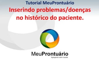 Tutorial MeuProntuário
Inserindo problemas/doenças
   no histórico do paciente.
 