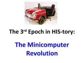 The 3 rd  Epoch in HIS-tory: The Minicomputer Revolution 