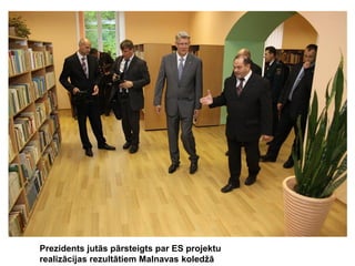 Prezidents jutās pārsteigts par ES projektu
realizācijas rezultātiem Malnavas koledžā

 