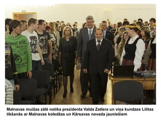 Malnavas muižas zālē notika prezidenta Valda Zatlera un viņa kundzes Lilitas
tikšanās ar Malnavas koledžas un Kārsavas novada jauniešiem

 