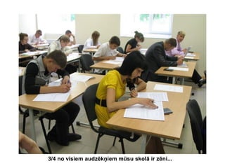 3/4 no visiem audzēkņiem mūsu skolā ir zēni...

 