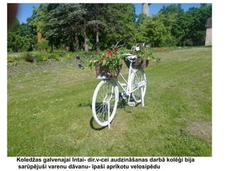 Koledžas galvenajai Intai- dir.v-cei audzināšanas darbā kolēģi bija
sarūpējuši varenu dāvanu- īpaši aprīkotu velosipēdu

 