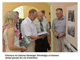 Ciemiņus no Lietuvas Ukmerģes Tehnoloģiju un biznesa
skolas pavada dir.v-ks V.Indričāns

 