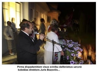 Pirms divpadsmitiem visus svinību dalībniekus uzrunā
koledžas direktors Juris Bozovičs...

 