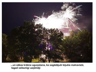 ...un sākas krāšna uguņošana, ko sagādājuši bijušie malnavieši,
tagad veiksmīgi uzņēmēji

 