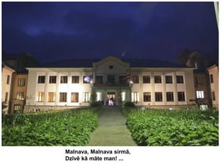 Malnava, Malnava sirmā,
Dzīvē kā māte man! ...

 
