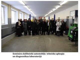 Semināra dalībnieki automobiļu tehnisko apkopju
un diagnostikas laboratorijā

 