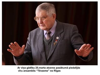 Ar viņa gādību 25.marta atceres pasākumā piedalījās
vīru ansamblis “Tēvzeme” no Rīgas

 