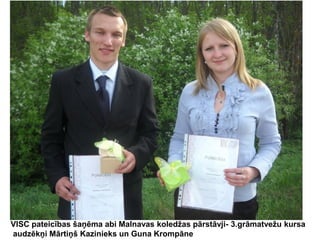 VISC pateicības šaņēma abi Malnavas koledžas pārstāvji- 3.grāmatvežu kursa
audzēkņi Mārtiņš Kazinieks un Guna Krompāne

 