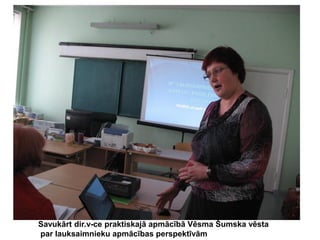Savukārt dir.v-ce praktiskajā apmācībā Vēsma Šumska vēsta
par lauksaimnieku apmācības perspektīvām

 