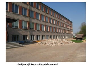 ...bet jaunajā korpusā turpinās remonti

 