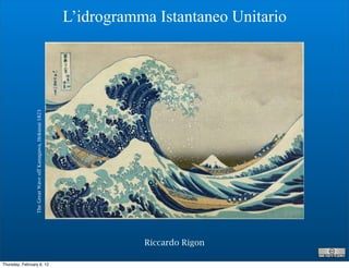 L’idrogramma Istantaneo Unitario
                 The Great Wave off Kanagawa, Hokusai 1823




                                                                        Riccardo Rigon

Thursday, February 9, 12
 