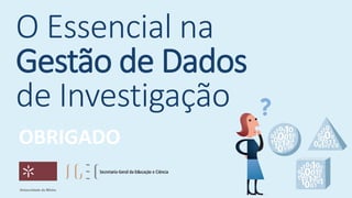 O Essencial na
Gestão de Dados
de Investigação
OBRIGADO
 