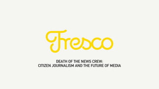 DEATH OF THE NEWS CREW:
CITIZEN JOURNALISM AND THE FUTURE OF MEDIA
 