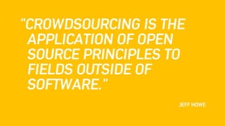 JEFF HOWE
“CROWDSOURCING IS THE
APPLICATION OF OPEN
SOURCE PRINCIPLES TO
FIELDS OUTSIDE OF
SOFTWARE.”
 