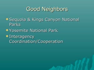 Good NeighborsGood Neighbors
 Sequoia & Kings Canyon NationalSequoia & Kings Canyon National
ParksParks
 Yosemite National ParkYosemite National Park
 InteragencyInteragency
Coordination/CooperationCoordination/Cooperation
 