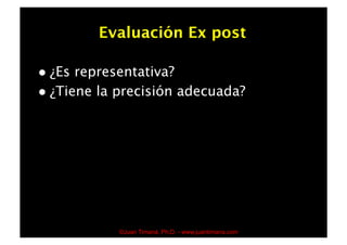 Evaluación Ex post

  ¿Es representativa?
  ¿Tiene la precisión adecuada?




            ©Juan Timaná, Ph.D. - www.juantimana.com
 