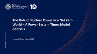 PRESENTATION
The Role of Nuclear Power in a Net Zero
World – A Power System Times Model
Analysis
Emeka R. Ochu • June 2023
3
 