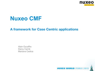 Nuxeo CMF A framework for Case Centric applications Alain Escaffre Darcy Carrié Mariana Cedica 