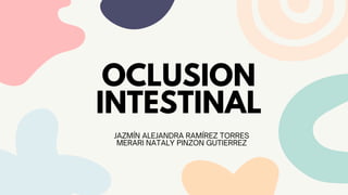 OCLUSION
INTESTINAL
JAZMÍN ALEJANDRA RAMÍREZ TORRES
MERARI NATALY PINZON GUTIERREZ
 