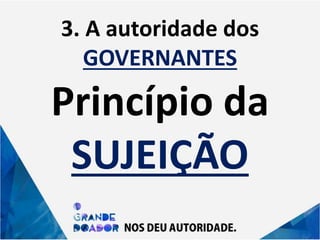 3. A autoridade dos
GOVERNANTES
Princípio da
SUJEIÇÃO
 