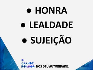 ● HONRA
● LEALDADE
● SUJEIÇÃO
 