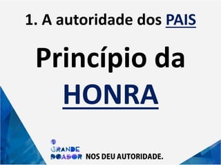 1. A autoridade dos PAIS
Princípio da
HONRA
 